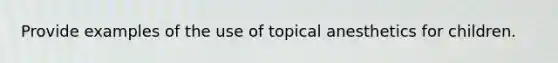 Provide examples of the use of topical anesthetics for children.