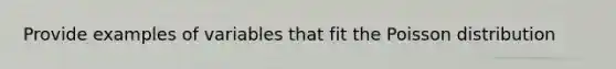 Provide examples of variables that fit the Poisson distribution