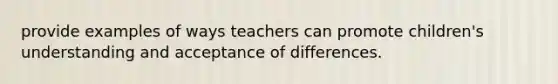 provide examples of ways teachers can promote children's understanding and acceptance of differences.