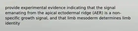 provide experimental evidence indicating that the signal emanating from the apical ectodermal ridge (AER) is a non-specific growth signal, and that limb mesoderm determines limb identity