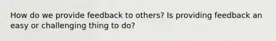 How do we provide feedback to others? Is providing feedback an easy or challenging thing to do?