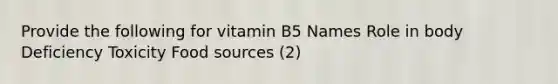 Provide the following for vitamin B5 Names Role in body Deficiency Toxicity Food sources (2)