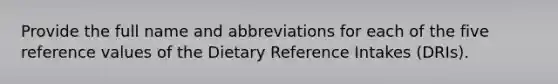 Provide the full name and abbreviations for each of the five reference values of the Dietary Reference Intakes (DRIs).