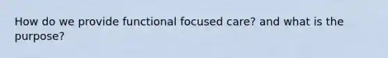 How do we provide functional focused care? and what is the purpose?