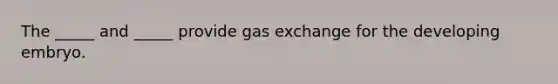 The _____ and _____ provide gas exchange for the developing embryo.