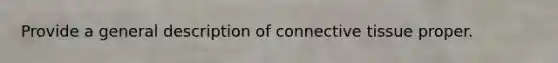 Provide a general description of connective tissue proper.