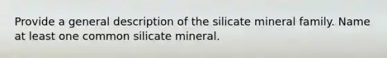 Provide a general description of the silicate mineral family. Name at least one common silicate mineral.