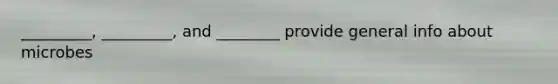 _________, _________, and ________ provide general info about microbes