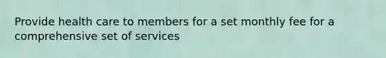 Provide health care to members for a set monthly fee for a comprehensive set of services