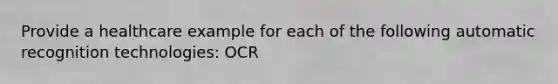 Provide a healthcare example for each of the following automatic recognition technologies: OCR