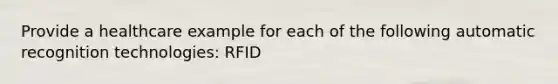 Provide a healthcare example for each of the following automatic recognition technologies: RFID