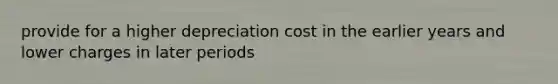 provide for a higher depreciation cost in the earlier years and lower charges in later periods