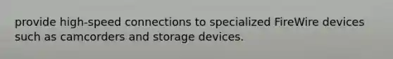 provide high-speed connections to specialized FireWire devices such as camcorders and storage devices.