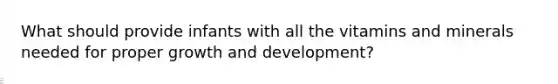 What should provide infants with all the vitamins and minerals needed for proper growth and development?