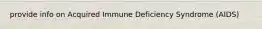 provide info on Acquired Immune Deficiency Syndrome (AIDS)