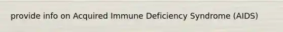 provide info on Acquired Immune Deficiency Syndrome (AIDS)
