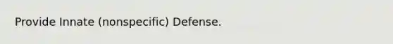 Provide Innate (nonspecific) Defense.