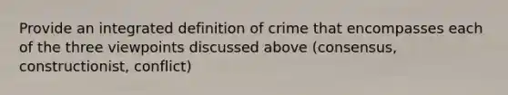 Provide an integrated definition of crime that encompasses each of the three viewpoints discussed above (consensus, constructionist, conflict)