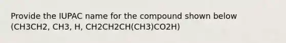 Provide the IUPAC name for the compound shown below (CH3CH2, CH3, H, CH2CH2CH(CH3)CO2H)