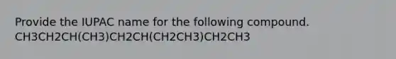 Provide the IUPAC name for the following compound. CH3CH2CH(CH3)CH2CH(CH2CH3)CH2CH3