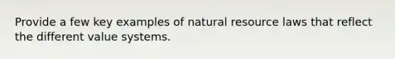 Provide a few key examples of natural resource laws that reflect the different value systems.