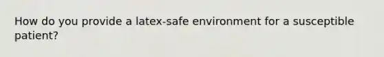 How do you provide a latex-safe environment for a susceptible patient?