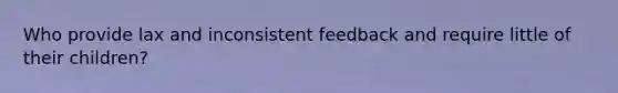 Who provide lax and inconsistent feedback and require little of their children?