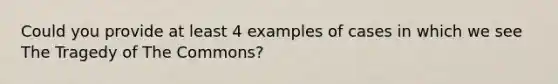 Could you provide at least 4 examples of cases in which we see The Tragedy of The Commons?