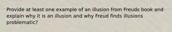 Provide at least one example of an illusion from Freuds book and explain why it is an illusion and why Freud finds illusions problematic?