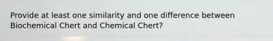 Provide at least one similarity and one difference between Biochemical Chert and Chemical Chert?