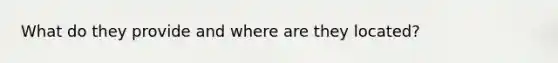 What do they provide and where are they located?