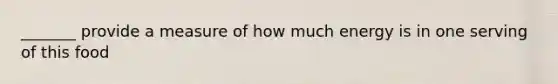 _______ provide a measure of how much energy is in one serving of this food