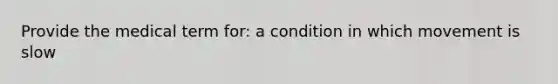 Provide the medical term for: a condition in which movement is slow