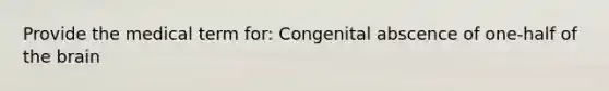 Provide the medical term for: Congenital abscence of one-half of the brain