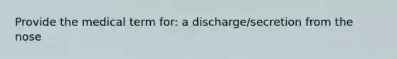 Provide the medical term for: a discharge/secretion from the nose