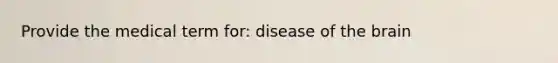 Provide the medical term for: disease of the brain