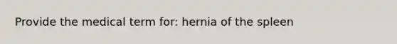 Provide the medical term for: hernia of the spleen