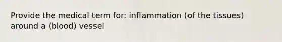 Provide the medical term for: inflammation (of the tissues) around a (blood) vessel