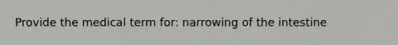 Provide the medical term for: narrowing of the intestine