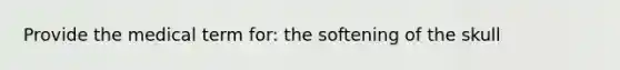 Provide the medical term for: the softening of the skull