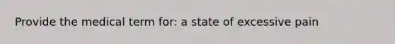 Provide the medical term for: a state of excessive pain