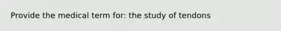 Provide the medical term for: the study of tendons