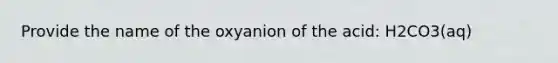 Provide the name of the oxyanion of the acid: H2CO3(aq)