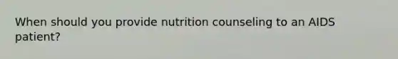 When should you provide nutrition counseling to an AIDS patient?