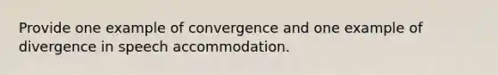 Provide one example of convergence and one example of divergence in speech accommodation.