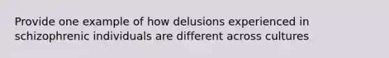 Provide one example of how delusions experienced in schizophrenic individuals are different across cultures