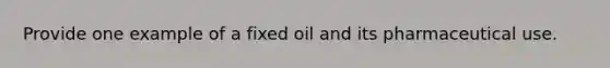 Provide one example of a fixed oil and its pharmaceutical use.