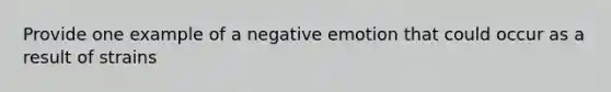 Provide one example of a negative emotion that could occur as a result of strains