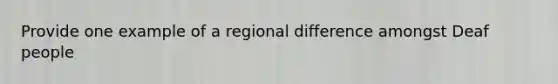 Provide one example of a regional difference amongst Deaf people