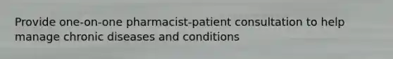 Provide one-on-one pharmacist-patient consultation to help manage chronic diseases and conditions